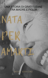 Nata per amarti. La storia di gratitudine tra madre e figlia - Librerie.coop