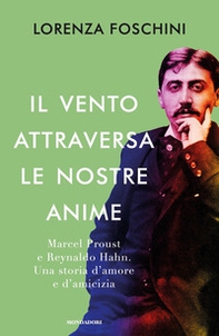 Il vento attraversa le nostre anime. Marcel Proust e Reynaldo Hahn. Una storia d'amore e d'amicizia - Librerie.coop