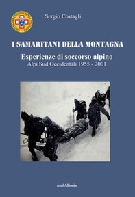 I Samaritani della montagna. Esperienze di soccorso alpino. Alpi sud-occidentali 1955-2001 - Librerie.coop