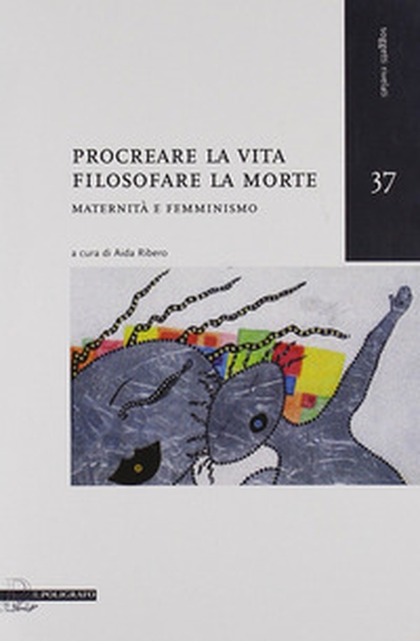 Procreare la vita, filosofare la morte. Maternità e femminismo - Librerie.coop Procreare la vita, filosofare la morte. Maternità e femminismo - Librerie.coop