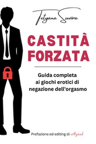 Castità forzata. Guida completa ai giochi erotici di negazione dell'orgasmo - Librerie.coop