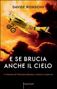 E se brucia anche il cielo. Il romanzo di Francesco Baracca. L'amore la guerra - Librerie.coop