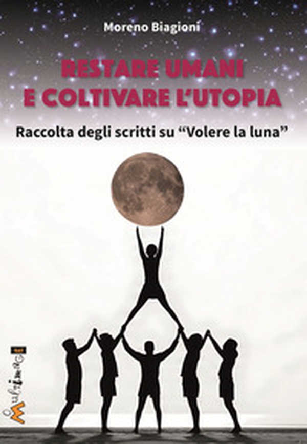 Restare umani e coltivare l'utopia. Raccolta degli scritti su «Volere la luna» - Librerie.coop