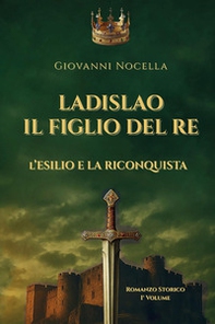 Ladislao il figlio del re. L'esilio e la riconquista - Librerie.coop