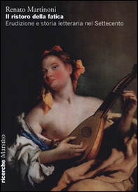 Il ristoro della fatica. Erudizione e storia letteraria nel Settecento - Librerie.coop