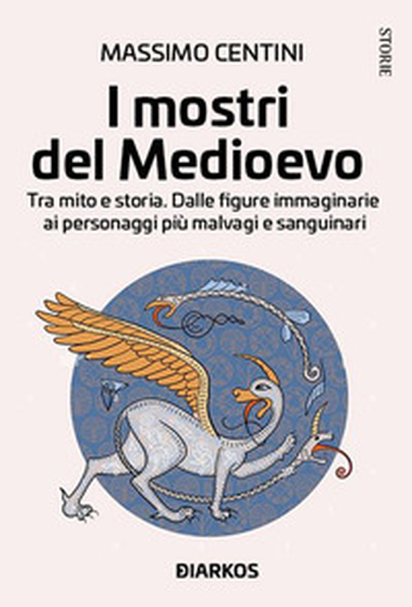 I mostri del Medioevo. Tra mito e storia. Dalle figure immaginarie ai personaggi più malvagi e sanguinari - Librerie.coop