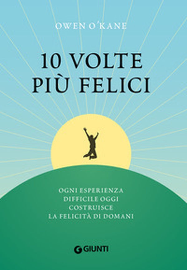10 volte più felici. Ogni esperienza difficile oggi costruisce la felicità di domani - Librerie.coop 10 volte più felici. Ogni esperienza difficile oggi costruisce la felicità di domani - Librerie.coop