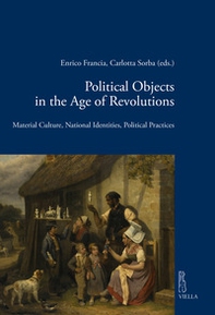 Political objects in the age revolutions. Material culture, national identities, political practices - Librerie.coop