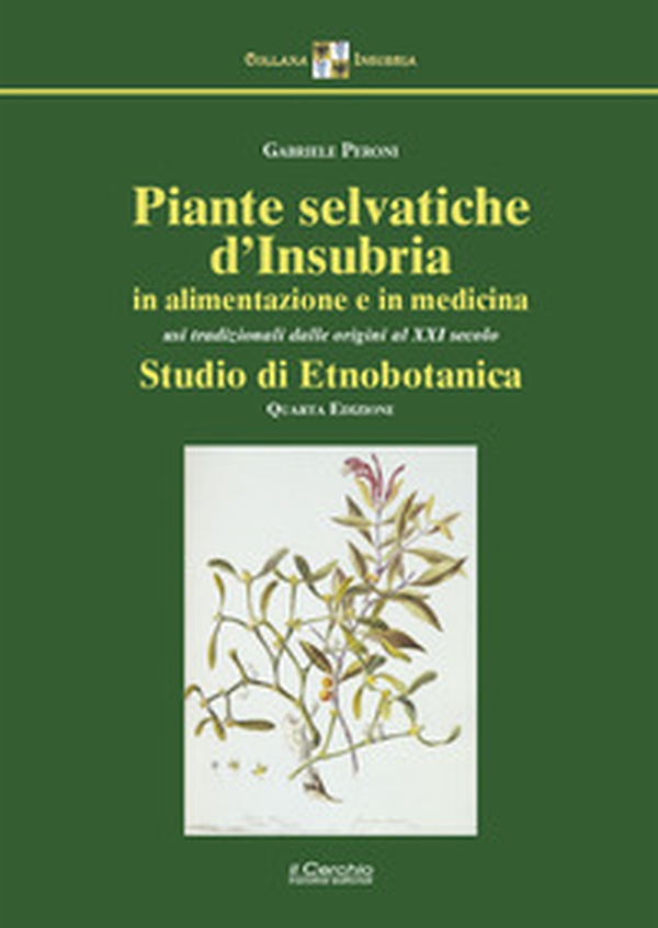 Piante selvatiche d'Insubria in alimentazione e medicina. Usi tradizionali dalle origini al XXI secolo. Studio di etnobotanica - Librerie.coop