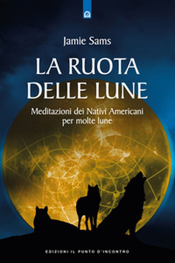 La ruota delle lune. Meditazioni dei Nativi Americani per molte lune - Librerie.coop La ruota delle lune. Meditazioni dei Nativi Americani per molte lune - Librerie.coop