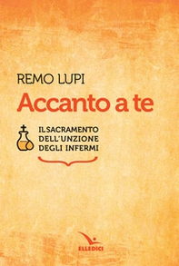 Accanto a te. Il sacramento dell'unzione degli infermi - Librerie.coop