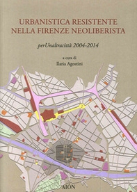 Urbanistica resistente nella Firenze neoliberista. Per un'altra città 2004-2014 - Librerie.coop