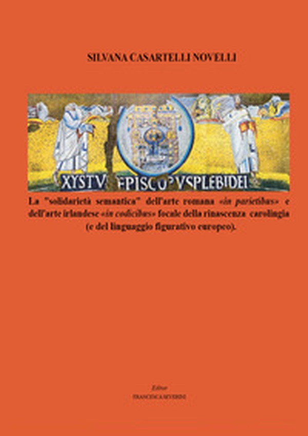 Xystus episcopus plebi dei. La solidarietà semantica dell'arte romana «in parietibus» e dell'arte irlandese «in codicibus» focale della rinascenza carolingia (e del linguaggio figurativo europeo) - Librerie.coop Xystus episcopus plebi dei. La solidarietà semantica dell'arte romana «in parietibus» e dell'arte irlandese «in codicibus» focale della rinascenza carolingia (e del linguaggio figurativo europeo) - Librerie.coop