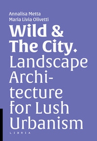 Wild & the city. Landscape architecture for lush urbanism - Librerie.coop Wild & the city. Landscape architecture for lush urbanism - Librerie.coop