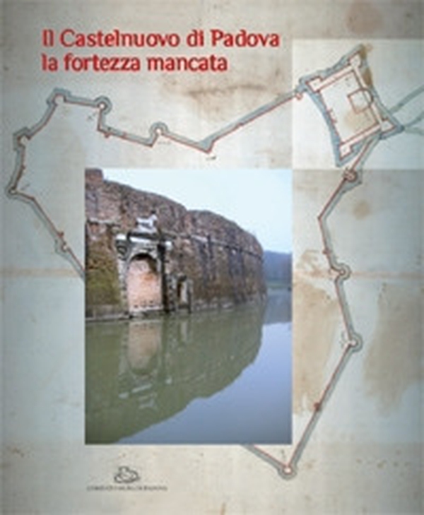 Il Castelnuovo di Padova. La fortezza mancata - Librerie.coop