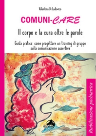 Comuni-care. Il corpo e la cura oltre le parole. Guida pratica: come progettare un training di gruppo sulla comunicazione assertiva - Librerie.coop Comuni-care. Il corpo e la cura oltre le parole. Guida pratica: come progettare un training di gruppo sulla comunicazione assertiva - Librerie.coop