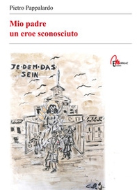 Mio padre. Un eroe sconosciuto - Librerie.coop Mio padre. Un eroe sconosciuto - Librerie.coop