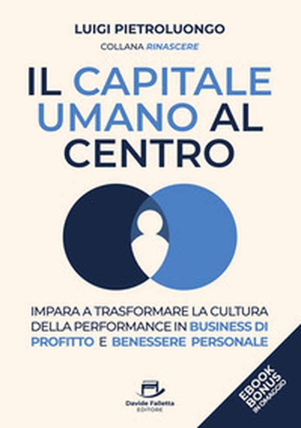 Il capitale umano al centro. Impara a trasformare la cultura della performance in business di profitto e benessere personale - Librerie.coop