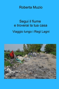 Segui il fiume e troverai la tua casa. Viaggio lungo i Regi Lagni - Librerie.coop