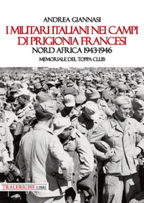 I militari italiani nei campi di prigionia francesi Nord Africa 1943-1946. Memoriale del Toppa club - Librerie.coop I militari italiani nei campi di prigionia francesi Nord Africa 1943-1946. Memoriale del Toppa club - Librerie.coop