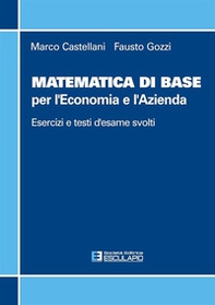 Matematica di base per l'economia e l'azienda. Esercizi e temi d'esame svolti - Librerie.coop Matematica di base per l'economia e l'azienda. Esercizi e temi d'esame svolti - Librerie.coop