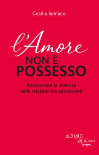 L'amore non è possesso. Riconoscere la violenza nelle relazioni tra adolescenti - Librerie.coop