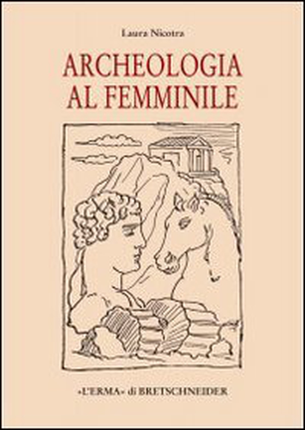 Archeologia al femminile. Il cammino delle donne nella disciplina archeologica attraverso le figure di otto archeologhe classiche vissute dalla metà dell'Ottocento.. - Librerie.coop