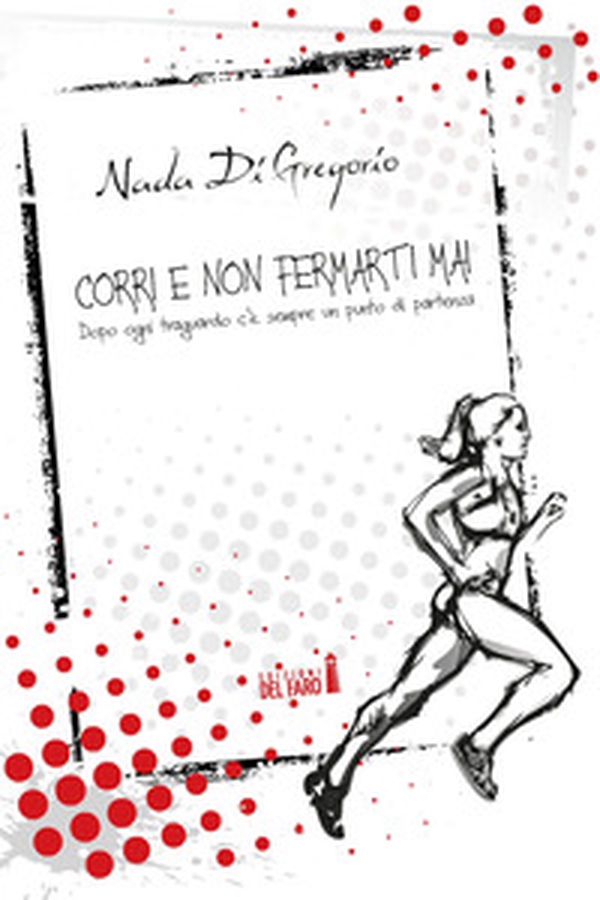 Corri e non fermarti mai. Dopo ogni traguardo c'è sempre un punto di partenza - Librerie.coop Corri e non fermarti mai. Dopo ogni traguardo c'è sempre un punto di partenza - Librerie.coop