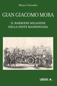 Gian Giacomo Mora. Il barbiere milanese della peste manzoniana - Librerie.coop
