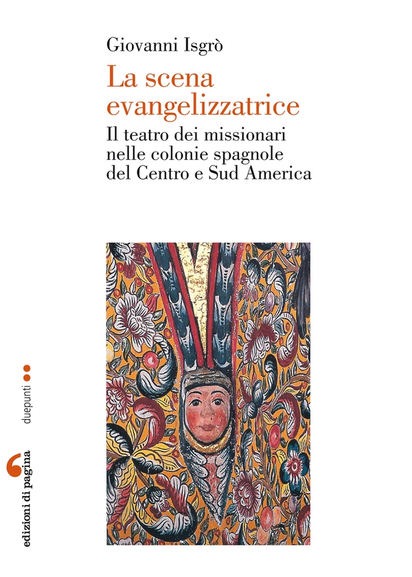 La scena evangelizzatrice. Il teatro dei missionari nelle colonie spagnole del Centro e Sud America - Librerie.coop
