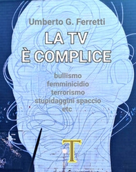 La tv è complice. Bullismo, femminicidio, terrorismo, stupidaggini, spaccio, etc. - Librerie.coop