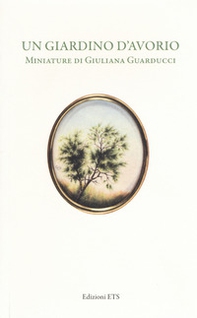 Un giardino d'avorio. Miniature di Giuliana Guarducci. Catalogo della mostra (Pisa, 8 marzo-10 aprile 2016) - Librerie.coop