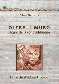 Oltre il muro. Elogio della contraddizione. I muri che dividono il mondo - Librerie.coop