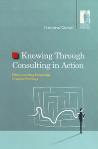 Knowing through consulting in action. Meta-consulting knowledge creation pathways - Librerie.coop Knowing through consulting in action. Meta-consulting knowledge creation pathways - Librerie.coop