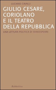 Giulio Cesare, Coriolano e il teatro della Repubblica. Una lettura politica di Shakespeare - Librerie.coop