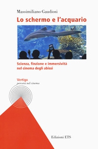 Lo schermo e l'acquario. Scienza, finzione e immersività nel cinema degli abissi - Librerie.coop