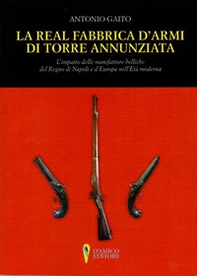 La Real Fabbrica d'armi di Torre Annunziata. L'impatto delle manifatture belliche nel Regno di Napoli e d'Europa nell'età moderna - Librerie.coop