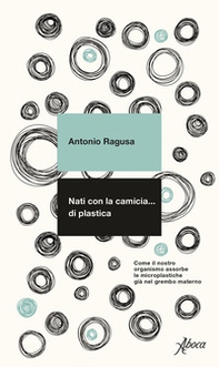 Nati con la camicia... di plastica. Come il nostro organismo assorbe le microplastiche già nel grembo materno - Librerie.coop Nati con la camicia... di plastica. Come il nostro organismo assorbe le microplastiche già nel grembo materno - Librerie.coop