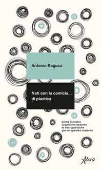 Nati con la camicia... di plastica. Come il nostro organismo assorbe le microplastiche già nel grembo materno - Librerie.coop