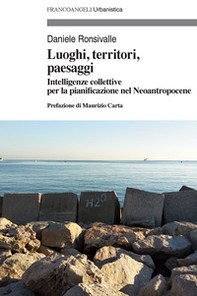 Luoghi, territori, paesaggi. Intelligenze collettive per la pianificazione nel Neoantropocene - Librerie.coop