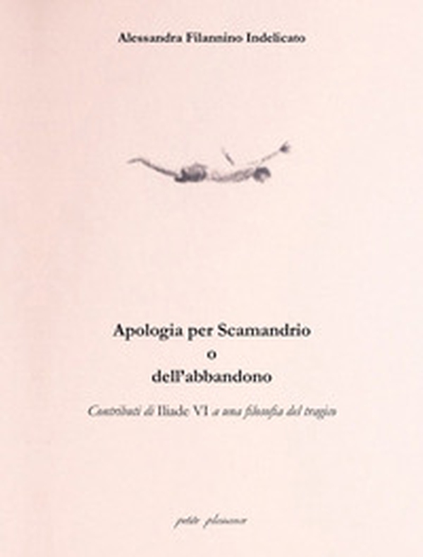 Apologia per Scamandrio o dell'abbandono. Contributi di Iliade VI a una filosofia del tragico - Librerie.coop Apologia per Scamandrio o dell'abbandono. Contributi di Iliade VI a una filosofia del tragico - Librerie.coop