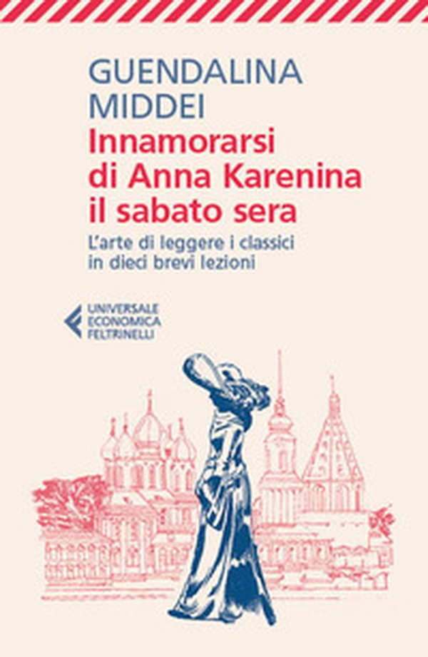 Innamorarsi di Anna Karenina il sabato sera. L'arte di leggere i classici in dieci brevi lezioni - Librerie.coop