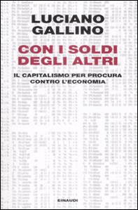 Con i soldi degli altri. Il capitalismo per procura contro l'economia - Librerie.coop Con i soldi degli altri. Il capitalismo per procura contro l'economia - Librerie.coop
