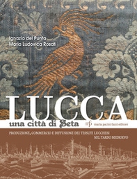 Lucca una città di seta. Produzione, commercio e diffusione dei tessuti lucchesi nel tardo Medioevo - Librerie.coop