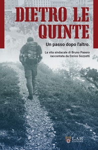 Dietro le quinte. Un passo dopo l'altro. La vita sindacale di Bruno Pasero raccontata da Enrico Sozzetti - Librerie.coop