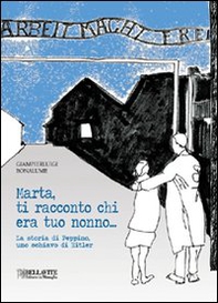 Marta, ti racconto chi era tuo nonno... La storia di Peppino, uno schiavo di Hitler - Librerie.coop