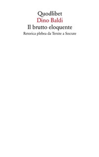 Il brutto eloquente. Retorica plebea da Tersite a Socrate - Librerie.coop