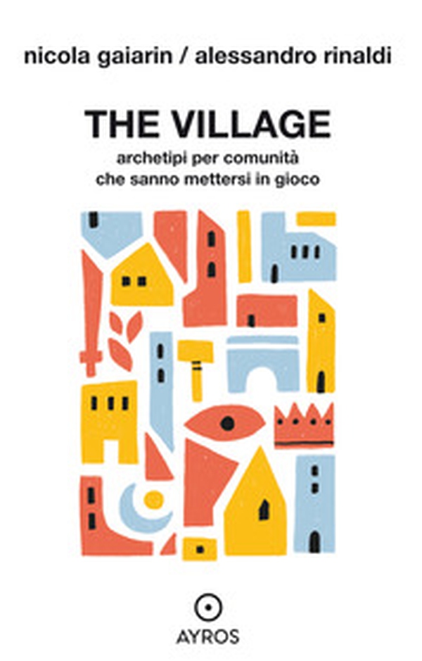 The village. Archetipi per comunità che sanno mettersi in gioco - Librerie.coop The village. Archetipi per comunità che sanno mettersi in gioco - Librerie.coop