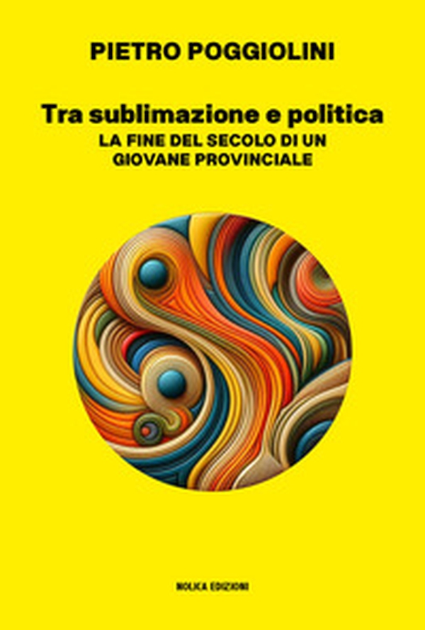 Tra sublimazione e politica. La fine del secolo di un giovane provinciale - Librerie.coop Tra sublimazione e politica. La fine del secolo di un giovane provinciale - Librerie.coop