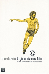 Un giorno triste così felice. Sócrates, viaggio nella vita di un rivoluzionario - Librerie.coop